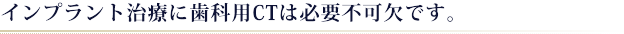 インプラント治療に歯科用CTが必要な理由