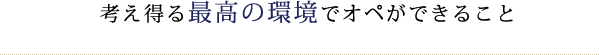 考え得る最高の環境でオペができること