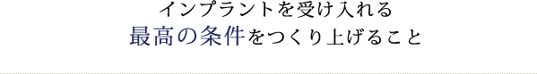 インプラントを受け入れる最高の条件をつくり上げること