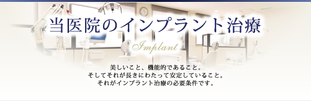 当医院のインプラント治療 Implant  美しいこと、機能的であること。 そしてそれが長きにわたって安定していること。 それがインプラント治療の必要条件です。